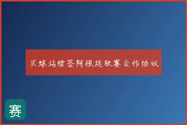 买球站续签阿根廷联赛合作协议